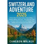 SWITZERLAND ADVENTURE 2025: A First-Time-Friendly Guide to Swiss Cities Culture Nature and Food — Plus Easy Day Trips to France Italy & Germany with Budget Tips Hidden Gems & Seasonal Travel Advice