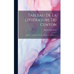Tableau De La Littérature Du Centon: Chez Les Anciens Et Chez Les Modernes, Volume 1...