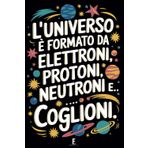 Taccuino per Appunti L'UNIVERSO É FORMATO DA ELETTRONI, PROTONI, NEUTRONI E COGLIONI: Quaderno per Amici e Colleghi che Amano il Sarcasmo. Idea Regalo Divertente per Uomo e Donna