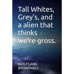 Tall Whites, Grey's, and a alien that thinks we're gross.