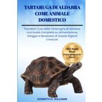 TARTARUGA DI ALDABRA COME ANIMALE DOMESTICO: Prendersi Cura delle Tartarughe di Aldabra: Una Guida Completa su Alimentazione, Alloggio e Benessere di Queste Giganti Creature.