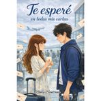 Te Esperé En Todas Mis Cartas: Una Novela Romántica Juvenil Con Drama, Sobre Un amor Que Lucha Contra La distancia, El Tiempo, Y Los Errores