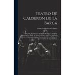 Teatro De Calderon De La Barca: El Alcalde De Zalamea. El Mágico Prodigioso. El Mayor Mónstruo Los Celos. La Niña De Gomez Arías. No Hay Cosa Como ... Los Títulos De Las Comedías De Lope De Vega