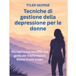 Tecniche di gestione della depressione per le donne: Riscopri la tua identità: una guida per trasformare il dolore in uno scopo