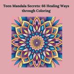 "Teen Mandala Secrets: 66 Healing Ways through Coloring": "A Teen’s Guide to Emotional Healing, Self-Love, and Inner Peace through Coloring" ("Healing Mandalas Series", Band 4)