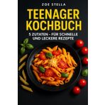 Teenager Kochbuch: 5 Zutaten - für schnelle und leckere Rezepte (German Edition)