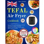 Tefal Air Fryer Cookbook UK: Easy and Delicious British Recipes to Air Fry, Grill, Roast, and Bake – Perfect for Beginners, from Breakfast to Hearty Mains, Sides, and Every Occasion