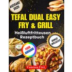Tefal Dual Easy Fry & Grill Heißluftfritteusen-Rezeptbuch: Über 100 schnelle und gesunde Doppelkorb-Rezepte zum Luftbraten, Grillen und Braten
