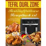 Tefal Dual Zone Heißluftfritteuse Rezeptbuch XXL: Einfachen, gesunde und leckere Rezepte für Anfänger und Profis, Jeden Geschmack und Jeden Anlass