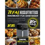 Tefal Heißluftfritteuse – Kochbuch für Einsteiger: 200 einfache, fettarme Rezepte für schnelle, knusprige und leckere Gerichte, die jeder Tag für Tag genießen kann