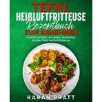 Tefal Heißluftfritteuse Rezeptbuch zum Abnehmen: Schnell, einfach und lecker abnehmen mit der Tefal Heißluftfritteuse.