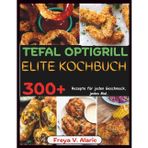 Tefal Optigrill Elite Kochbuch: 300+ Rezepte für Jeden Geschmack, jedes Mal.