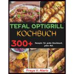 Tefal Optigrill Kochbuch: 300+ Rezepte für Jeden Geschmack, jedes Mal.