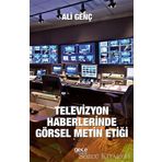 Televizyon Haberlerinde Görsel Metin Etiği - Ali Genç