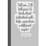 Tell me, I'll tell you! A book about individual self-help, seen from a different angle!book four: An interesting book about self-help and self-building
