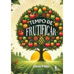 TEMPO DE FRUTIFICAR: Como transformar desafios em crescimento e viver uma vida plena com propósito e resultados.