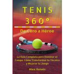 Tenis 360° De Cero a Héroe: La Guía Completa para Dominar el Campo. Cómo Transformar tu Técnica y Mejorar tu Juego.