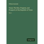 Texas: The Rise, Progress, and Prospects of the Republic of Texas: Vol. I