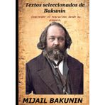 Textos seleccionados de Bakunin: Comprender el Anarquismo desde su pionero.