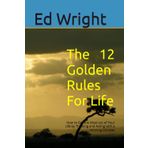 The 12 Golden Rules For Life: How to Get the Most out of Your Life by Thinking and Acting with a Winning Mindset