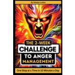The 2-Week Challenge to Anger Management: One Step at a Time in 10 Minutes a Day