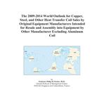 The 2009-2014 World Outlook for Copper, Steel, and Other Heat Transfer Coil Sales by Original Equipment Manufacturers Intended for Resale and Assembly ... by Other Manufacturer Excluding Aluminum Coil