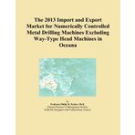 The 2013 Import and Export Market for Numerically Controlled Metal Drilling Machines Excluding Way-Type Head Machines in Oceana