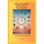 The 24-Hour Life Hack Playbook: Revolutionize Your Day, One Hour at a Time, for a Happier and More Organized Life