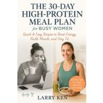 THE 30-DAY HIGH-PROTEIN MEAL PLAN FOR BUSY WOMEN: Quick & Easy Recipes to Boost Energy, Build Muscle, and Stay Fit