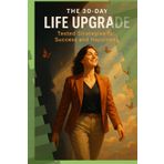 The 30 Day Life Upgrade: Proven Strategies for Success and Happiness