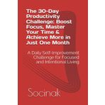 The 30-Day Productivity Challenge: Boost Focus, Master Your Time & Achieve More in Just One Month: A Daily Self-Improvement Challenge for Focused and Intentional Living