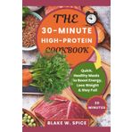 The 30-Minute High-Protein Cookbook: Quick, Healthy Meals to Boost Energy, Loos Weight & Stay Full