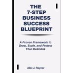 The 7-Step Business Success Blueprint: A Proven Framework to Grow, Scale, and Protect Your Business