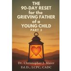 The 90-Day Reset for the Grieving Father of a Young Child: Part 3 (Days 181-270): Finding Meaning in the Heartache and Strength in the Silence