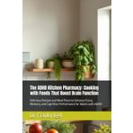 The ADHD Kitchen Pharmacy: Cooking with Foods That Boost Brain Function: Delicious Recipes and Meal Plans to Enhance Focus, Memory, and Cognitive Performance for Adults with ADHD