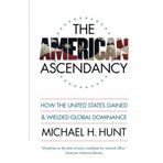 The American Ascendancy: How the United States Gained and Wielded Global Dominance by Michael H. Hunt (2009-02-01)