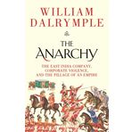 The Anarchy : The East India Company, Corporate Violence, and the Pillage of an Empire