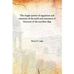 The Angle system of regulation and retention of the teeth and treatment of fractures of the maxillae 1899 [Hardcover] [Hardcover] Edward H. Angle