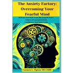 The Anxiety Factory: Overcoming Your Fearful Mind: Release Yourself From The Grip Of Fear! Achieve Personal Growth, Confidence And Inner Calm