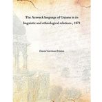 The Arawack language of Guiana in its linguistic and ethnological relations 1871 [Hardcover] [Hardcover] Daniel Garrison Brinton