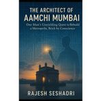 The Architect of Aamchi Mumbai: One Man's Unyielding Quest to Rebuild a Metropolis, Brick by Conscience