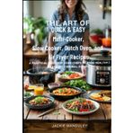 THE ART OF QUICK & EASY Multi-Cooker, Slow Cooker, Dutch Oven, and Air Fryer Recipes: A PRACTICAL GUIDE FOR HOME CHEFS TO MAKE HEALTHY MEALS WITH MINIMAL EFFORT