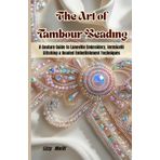 The Art of Tambour Beading: A Couture Guide to Luneville Embroidery, Vermicelli Stitching & Beaded Embellishment Techniques