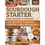 The Authentic Sourdough Starter Breadmaking Cookbook: Creative Families-Zero-Waste Sourdough — Starter & Discard Recipes, Save Money, Boost Kids’ Motor Skills, Foolproof Bakes for Delicious Home Made