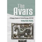 The Avars: A Steppe Empire in Central Europe, 567-822