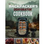 The Backpacker's Dehydrator Cookbook: Lightweight, Nutritious, and Easy-to-Make Trail meals for Hikers & Campers.