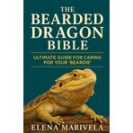The Bearded Dragon Bible: The Complete Bearded Dragon Care Guide for Beginners and Experts - Terrarium Setup, Feeding, Handling, Behavior, and Health Solutions for Every Stage of Life