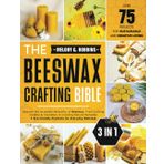 The Beeswax Crafting Bible: [3 in 1] Discover the Incredible Versatility of Beeswax, From Crafting Candles & Cosmetics to Creating Natural Remedies & Eco-Friendly Products for Everyday Wellness