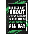 The Best Part About Working From Home Is Being Able To Wear Sweatpants All Day: Funny Gag Gift Idea for Coworker, Boss, Team Leaders, Office Manager, ... Wide-Ruled Notebook, 6"x9", 110 Pages