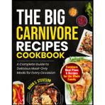 THE BIG CARNIVORE RECIPES COOKBOOK: A Complete Guide to Delicious Meat-Only Meals for Every Occasion